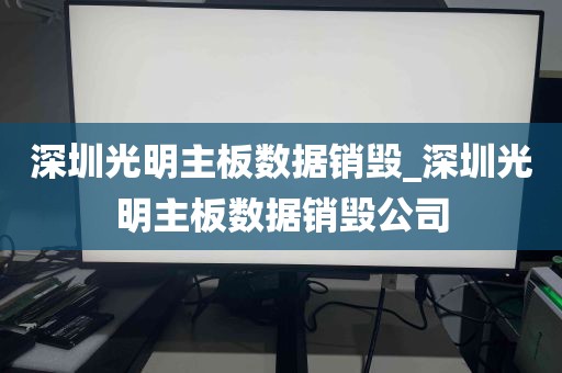 深圳光明主板数据销毁_深圳光明主板数据销毁公司