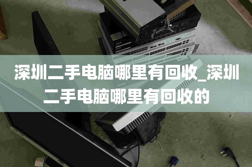 深圳二手电脑哪里有回收_深圳二手电脑哪里有回收的