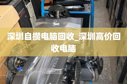 深圳自攒电脑回收_深圳高价回收电脑