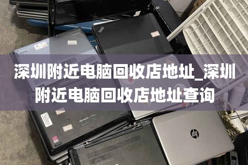 深圳附近电脑回收店地址_深圳附近电脑回收店地址查询