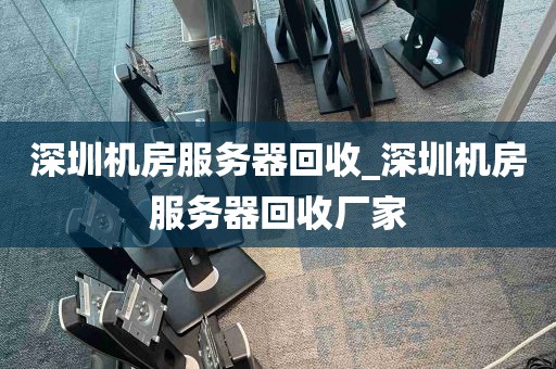 深圳机房服务器回收_深圳机房服务器回收厂家
