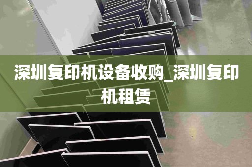 深圳复印机设备收购_深圳复印机租赁