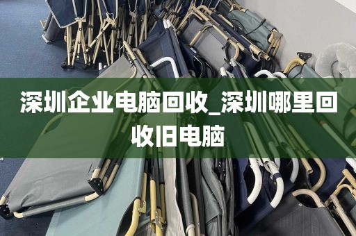 深圳企业电脑回收_深圳哪里回收旧电脑