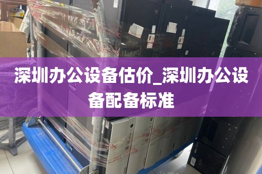 深圳办公设备估价_深圳办公设备配备标准