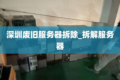 深圳废旧服务器拆除_拆解服务器
