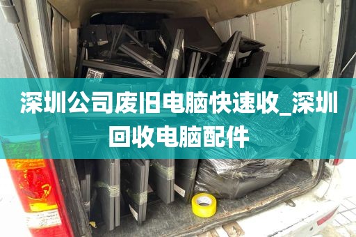 深圳公司废旧电脑快速收_深圳回收电脑配件