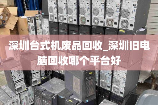 深圳台式机废品回收_深圳旧电脑回收哪个平台好