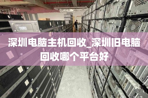 深圳电脑主机回收_深圳旧电脑回收哪个平台好