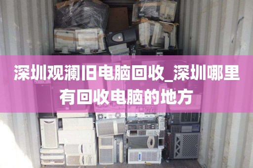 深圳观澜旧电脑回收_深圳哪里有回收电脑的地方