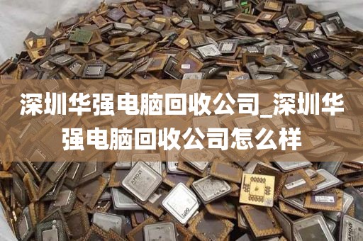 深圳华强电脑回收公司_深圳华强电脑回收公司怎么样