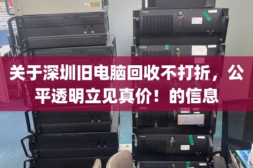 关于深圳旧电脑回收不打折，公平透明立见真价！的信息