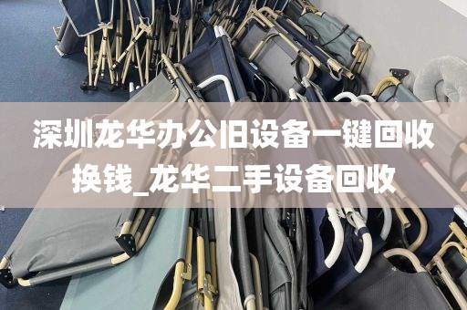 深圳龙华办公旧设备一键回收换钱_龙华二手设备回收