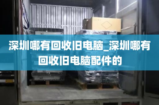 深圳哪有回收旧电脑_深圳哪有回收旧电脑配件的