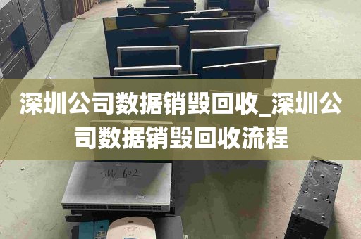 深圳公司数据销毁回收_深圳公司数据销毁回收流程