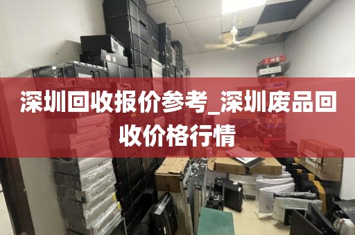 深圳回收报价参考_深圳废品回收价格行情
