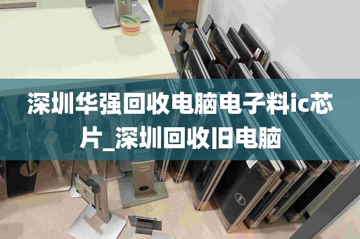 深圳华强回收电脑电子料ic芯片_深圳回收旧电脑