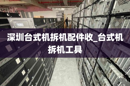 深圳台式机拆机配件收_台式机拆机工具