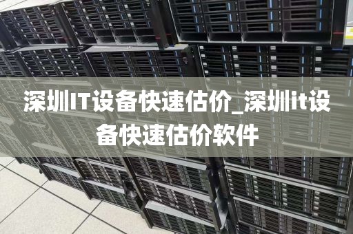 深圳IT设备快速估价_深圳it设备快速估价软件