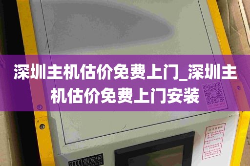 深圳主机估价免费上门_深圳主机估价免费上门安装