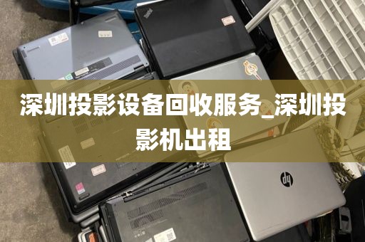 深圳投影设备回收服务_深圳投影机出租