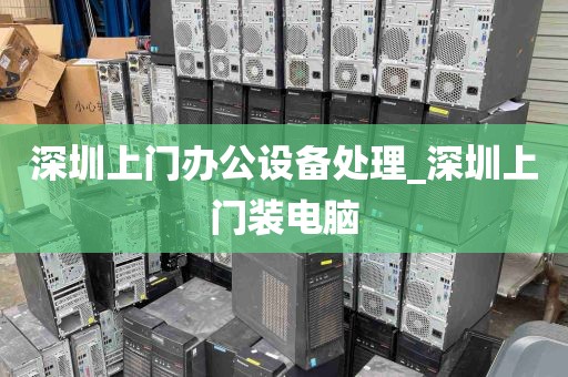 深圳上门办公设备处理_深圳上门装电脑