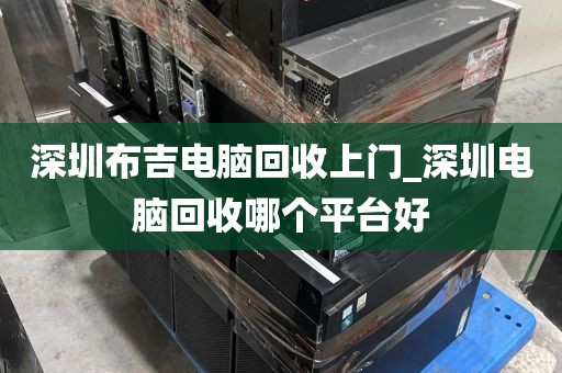 深圳布吉电脑回收上门_深圳电脑回收哪个平台好
