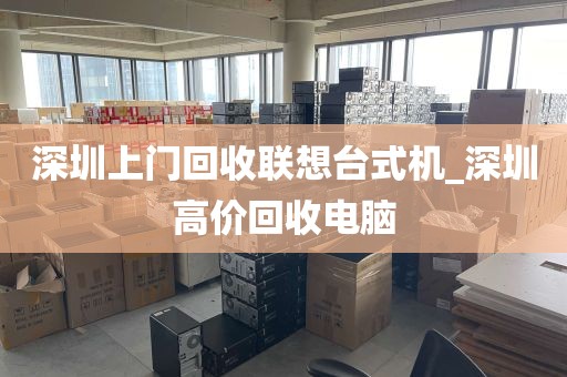 深圳上门回收联想台式机_深圳高价回收电脑