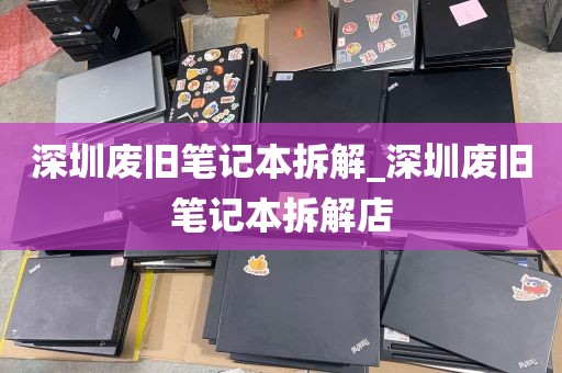 深圳废旧笔记本拆解_深圳废旧笔记本拆解店