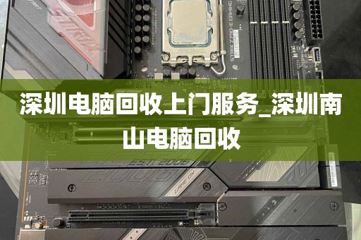 深圳电脑回收上门服务_深圳南山电脑回收