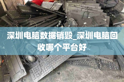 深圳电脑数据销毁_深圳电脑回收哪个平台好