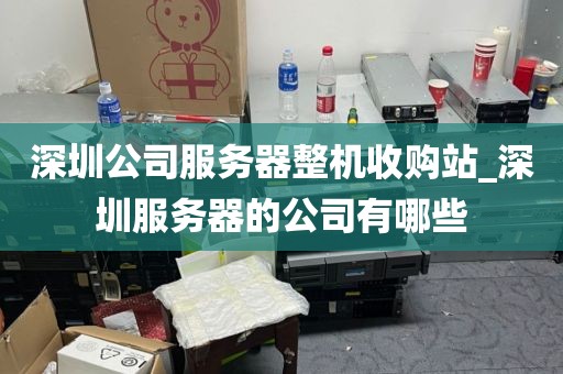 深圳公司服务器整机收购站_深圳服务器的公司有哪些