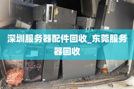 深圳服务器配件回收_东莞服务器回收