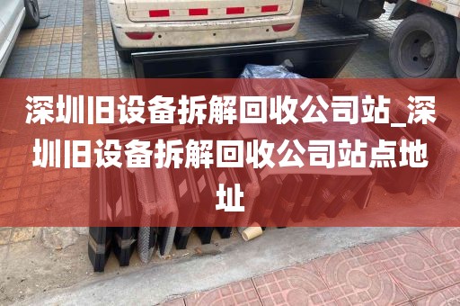 深圳旧设备拆解回收公司站_深圳旧设备拆解回收公司站点地址