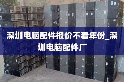 深圳电脑配件报价不看年份_深圳电脑配件厂