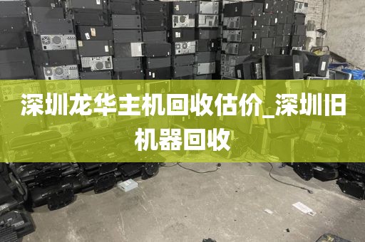 深圳龙华主机回收估价_深圳旧机器回收