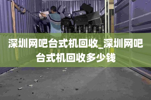 深圳网吧台式机回收_深圳网吧台式机回收多少钱