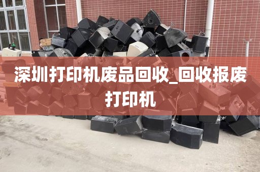 深圳打印机废品回收_回收报废打印机