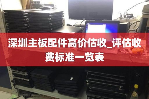 深圳主板配件高价估收_评估收费标准一览表