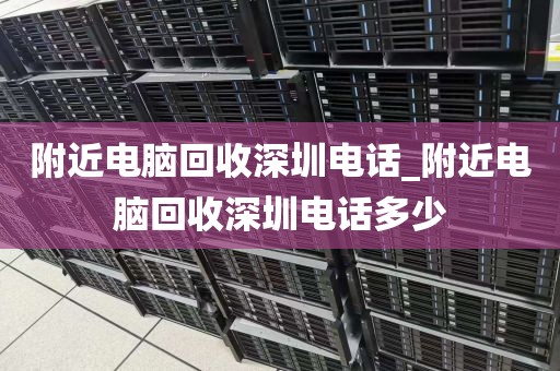 附近电脑回收深圳电话_附近电脑回收深圳电话多少