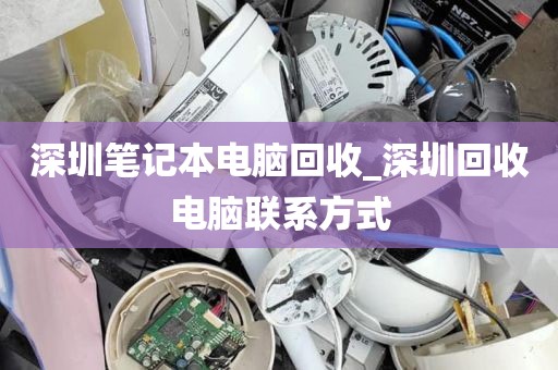 深圳笔记本电脑回收_深圳回收电脑联系方式