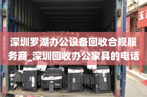 深圳罗湖办公设备回收合规服务商_深圳回收办公家具的电话