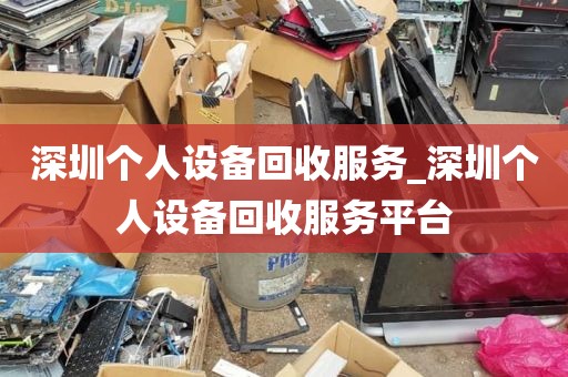 深圳个人设备回收服务_深圳个人设备回收服务平台