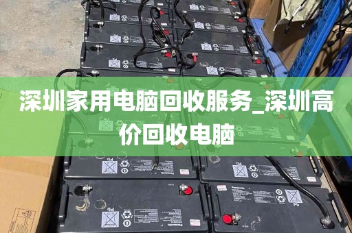 深圳家用电脑回收服务_深圳高价回收电脑