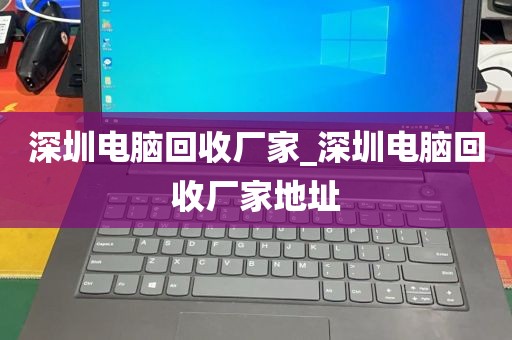 深圳电脑回收厂家_深圳电脑回收厂家地址