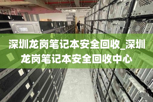 深圳龙岗笔记本安全回收_深圳龙岗笔记本安全回收中心