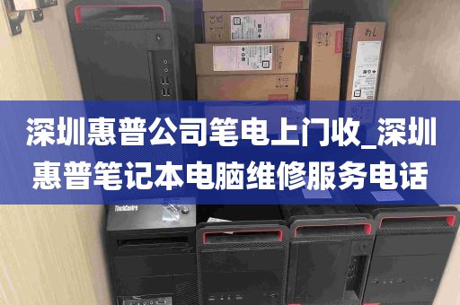 深圳惠普公司笔电上门收_深圳惠普笔记本电脑维修服务电话