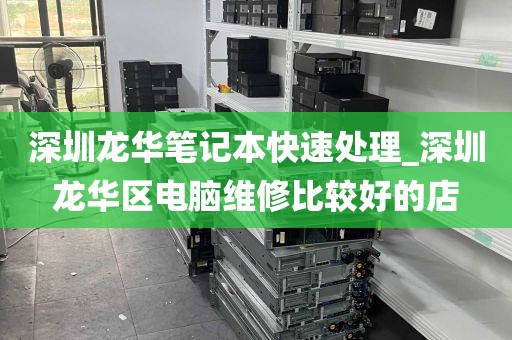 深圳龙华笔记本快速处理_深圳龙华区电脑维修比较好的店