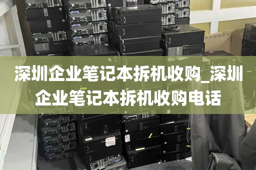 深圳企业笔记本拆机收购_深圳企业笔记本拆机收购电话