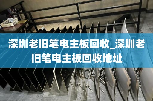 深圳老旧笔电主板回收_深圳老旧笔电主板回收地址