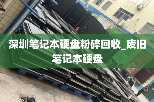 深圳笔记本硬盘粉碎回收_废旧笔记本硬盘